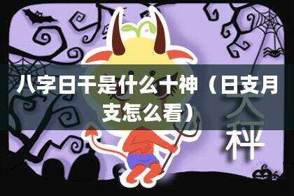 八字日干是什么十神（日支月支怎么看）