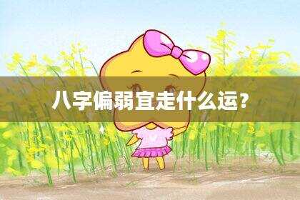 八字偏弱宜走什么运？