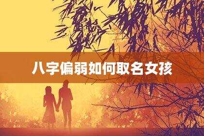 八字偏弱如何取名女孩