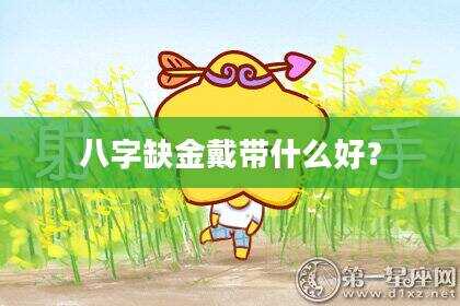 八字缺金戴带什么好？
