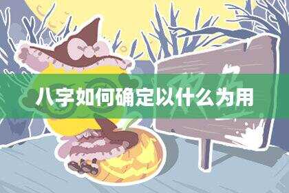 八字如何确定以什么为用