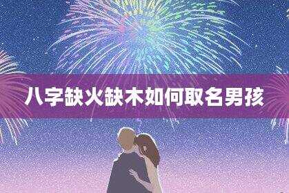 八字缺火缺木如何取名男孩