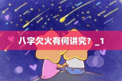 八字欠火有何讲究？_1