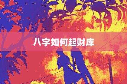 八字如何起财库