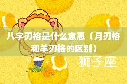 八字刃格是什么意思（月刃格和羊刃格的区别）