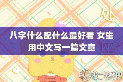 八字什么配什么最好看 女生用中文写一篇文章
