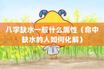 八字缺水一般什么属性（命中缺水的人如何化解）