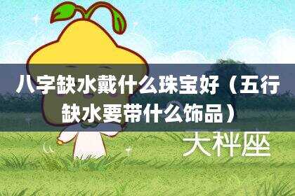 八字缺水戴什么珠宝好（五行缺水要带什么饰品）