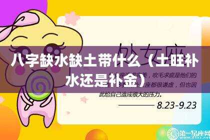 八字缺水缺土带什么（土旺补水还是补金）