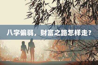 八字偏弱，财富之路怎样走？