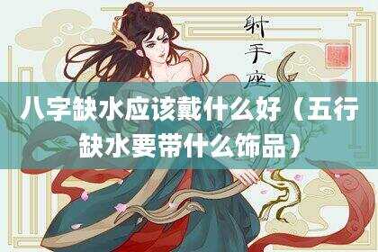 八字缺水应该戴什么好（五行缺水要带什么饰品）