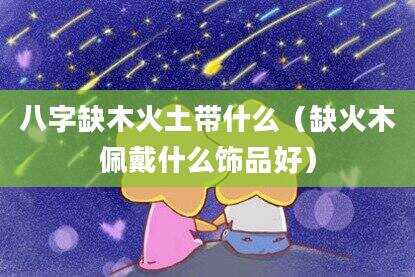 八字缺木火土带什么（缺火木佩戴什么饰品好）