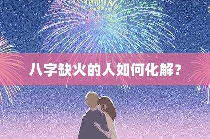 八字缺火的人如何化解？