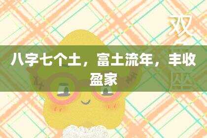 八字七个土，富土流年，丰收盈家