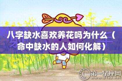 八字缺水喜欢养花吗为什么（命中缺水的人如何化解）