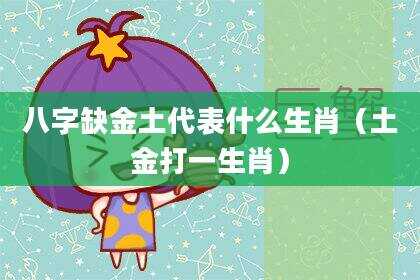 八字缺金土代表什么生肖（土金打一生肖）