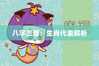 八字三酉：生肖代表解析
