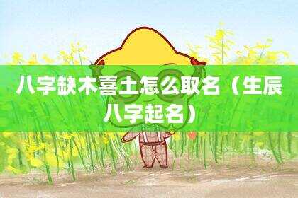 八字缺木喜土怎么取名（生辰八字起名）