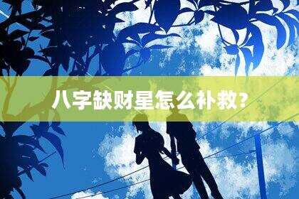 八字缺财星怎么补救？