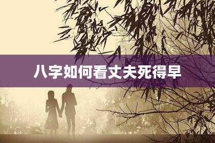 八字如何看丈夫死得早