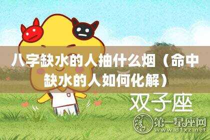 八字缺水的人抽什么烟（命中缺水的人如何化解）