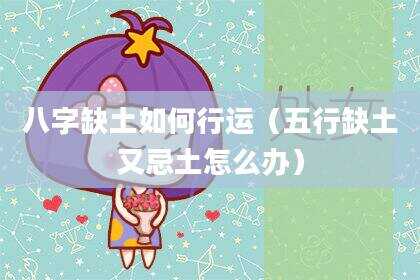 八字缺土如何行运（五行缺土又忌土怎么办）