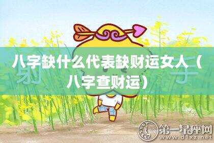 八字缺什么代表缺财运女人（八字查财运）