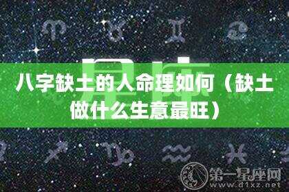 八字缺土的人命理如何（缺土做什么生意最旺）