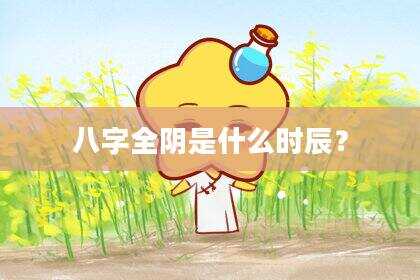 八字全阴是什么时辰？
