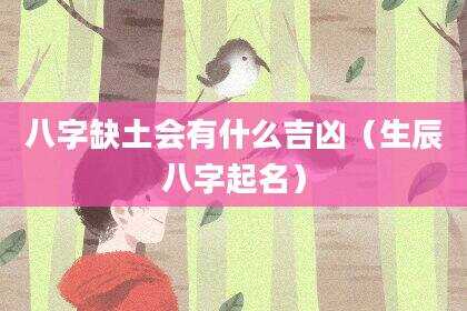 八字缺土会有什么吉凶（生辰八字起名）