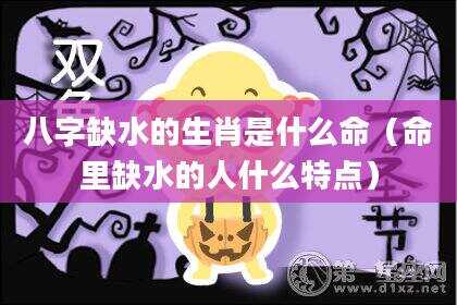 八字缺水的生肖是什么命（命里缺水的人什么特点）