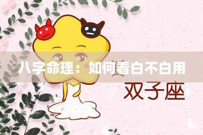 八字命理：如何看白不白用
