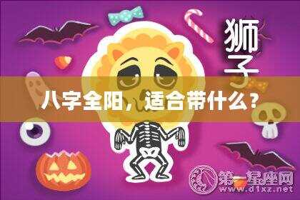 八字全阳，适合带什么？