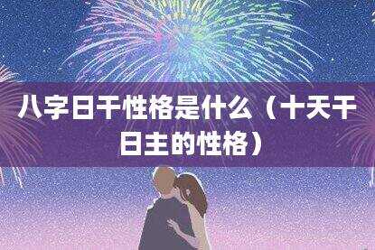 八字日干性格是什么（十天干日主的性格）