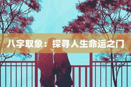 八字取象：探寻人生命运之门