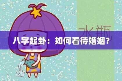 八字起卦：如何看待婚姻？