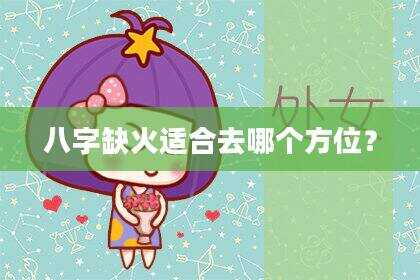 八字缺火适合去哪个方位？