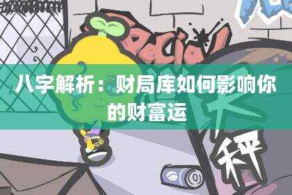 八字解析：财局库如何影响你的财富运