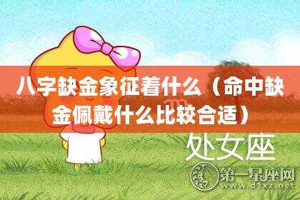 八字缺金象征着什么（命中缺金佩戴什么比较合适）