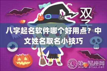 八字起名软件哪个好用点？中文姓名取名小技巧