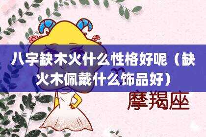 八字缺木火什么性格好呢（缺火木佩戴什么饰品好）