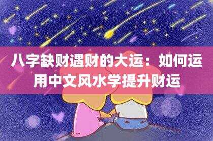 八字缺财遇财的大运：如何运用中文风水学提升财运