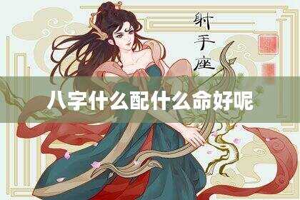 八字什么配什么命好呢