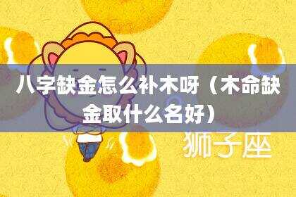 八字缺金怎么补木呀（木命缺金取什么名好）