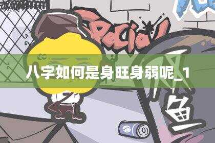 八字如何是身旺身弱呢_1