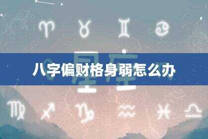 八字偏财格身弱怎么办