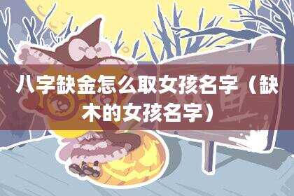 八字缺金怎么取女孩名字（缺木的女孩名字）