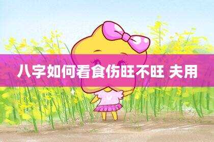 八字如何看食伤旺不旺 夫用