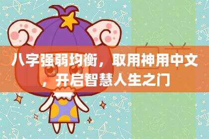 八字强弱均衡，取用神用中文，开启智慧人生之门