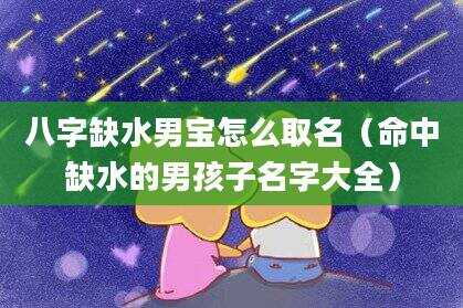八字缺水男宝怎么取名（命中缺水的男孩子名字大全）